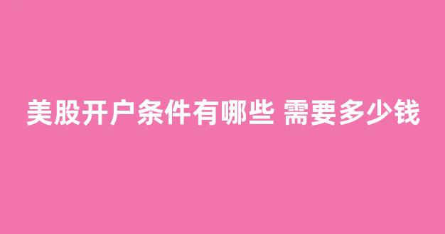 美股开户条件有哪些 需要多少钱(美股开户手续费一般多少)_https://www.brunchezvous.com_自由行_第1张